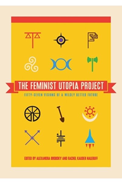 Feminist Pr The Feminist Utopia Project: Fifty-Seven Visions of a Wildly Better Future