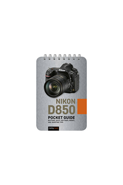Rocky Nook Nikon D850: Pocket Guide: Buttons, Dials, Settings, Modes, and Shooting Tips