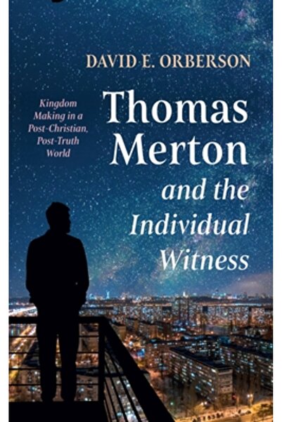 Cascade Books Thomas Merton and the Individual Witness: Kingdom Making in a Post-Christian, Post-Truth World