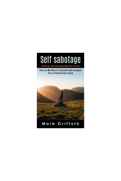 Alex Howard Self Sabotage: Overcome Self-sabotaging Behaviour for Life (How to Be Nice to Yourself and Conquer Y