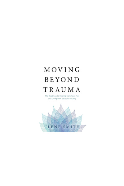 Lioncrest Pub Moving Beyond Trauma: The Roadmap to Healing from Your Past and Living with Ease and Vitality