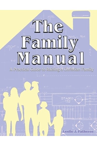 Trilogy Christian Pub The Family Manual: A Practical Guide to Raising a Christian Family