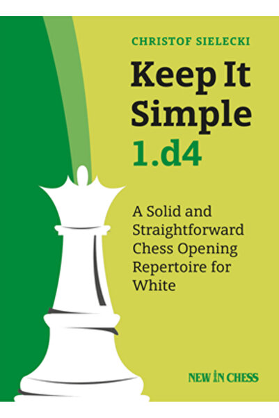 New In Chess Keep It Simple 1.D4: A Solid and Straightforward Chess Opening Repertoire for White