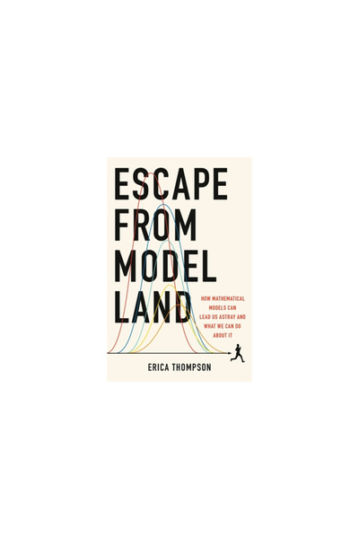 Basic Books Escape from Model Land: How Mathematical Models Can Lead Us Astra...
