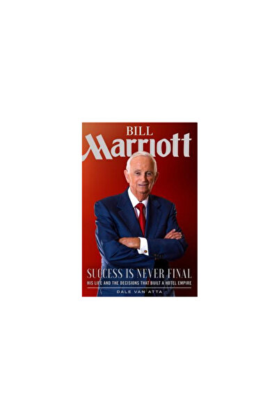 Shadow Mountain Pub Bill Marriott: Success Is Never Final--His Life and the Decisions That Built a Hotel Empire
