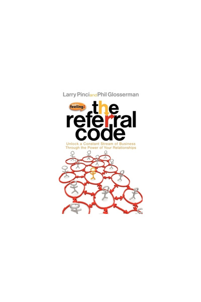 Morgan James Publishing The Referral Code: Unlock a Constant Stream of Business Through the Power of Your Relationships