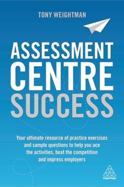 Kogan Page Assessment Centre Success: Your Ultimate Resource of Practice Exercises and Sample Questions to Help