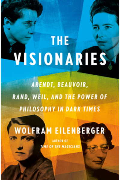 Penguin Pr The Visionaries: Arendt, Beauvoir, Rand, Weil, and the Power of Ph...