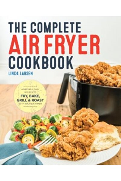 Kessinger Pub Llc The Complete Air Fryer Cookbook: Amazingly Easy Recipes to Fry, Bake, Grill, and Roast with Your Air
