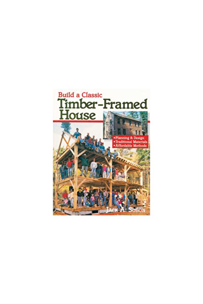 Storey Publishing Build a Classic Timber-Framed House: Planning & Design/Traditional Materials/Affordable Methods
