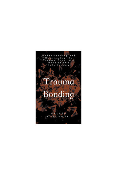 Independent Publ Group Trauma Bonding: Understanding and Overcoming the Traum...