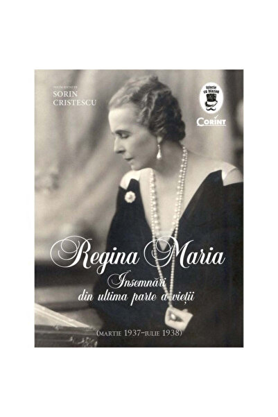 Corint Regina Maria. Însemnări din ultima parte a vieții sale - Sorin Cristescu