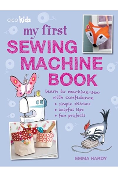 Cico My First Sewing Machine Book: 35 Easy and Fun Projects for Children Aged 7 Years +