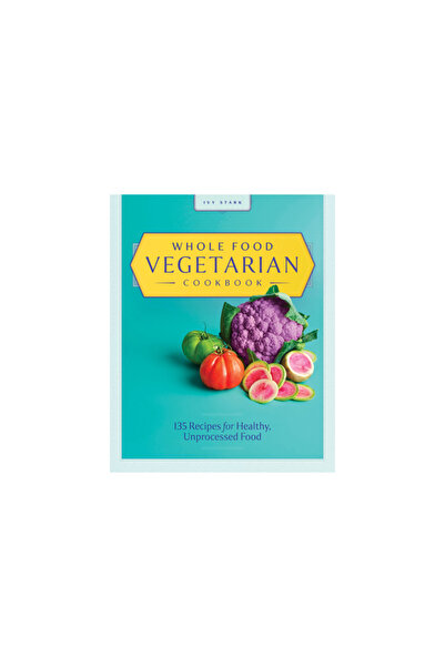 Rockridge Pr Whole Food Vegetarian Cookbook: 135 Recipes for Healthy, Unproce...