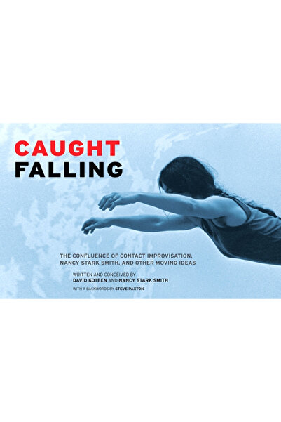 North Atlantic Books Caught Falling: The Confluence of Contact Improvisation, Nancy Stark Smith, and Other Moving Ideas