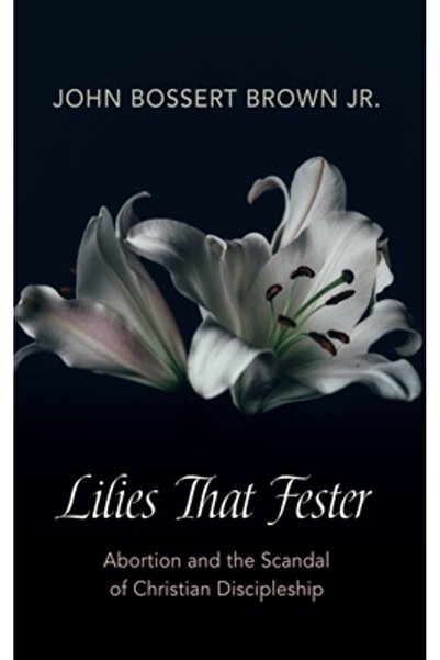 Resource Pubn Lilies That Fester: Abortion and the Scandal of Christian Disci...