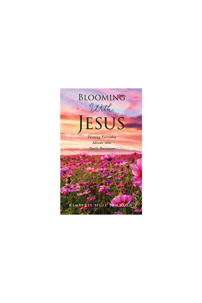 Xulon Pr Blooming With Jesus: Turning Everyday Idioms into Daily Devotions