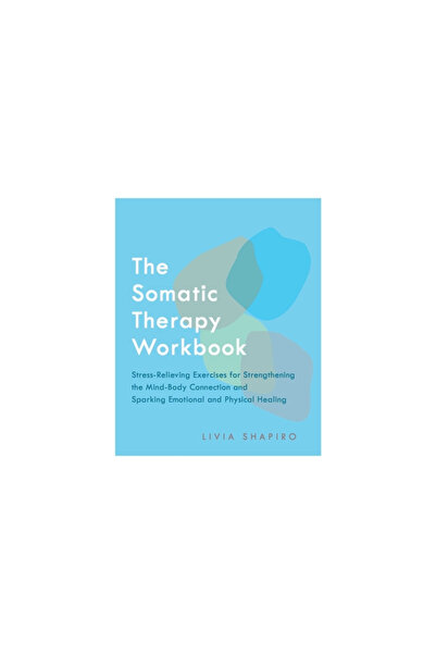 Ulysses Pr The Somatic Therapy Workbook: Stress-Relieving Exercises for Strengthening the Mind-Body Connection