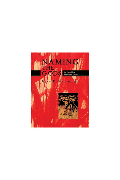 Chiron Pubn Naming the Gods: Cy Twombly's Passionate Poiesis