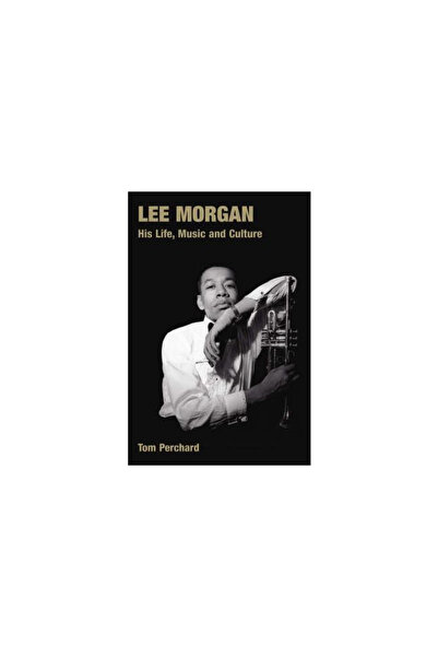 William Morrow & Co Lee Morgan: His Life, Music and Culture