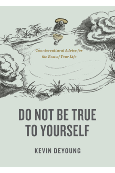 Crossway Books Do Not Be True to Yourself: Countercultural Advice for the Res...