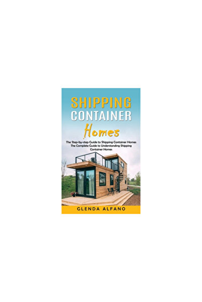 Alex Howard Shipping Container Homes: The Step-by-step Guide to Shipping Cont...