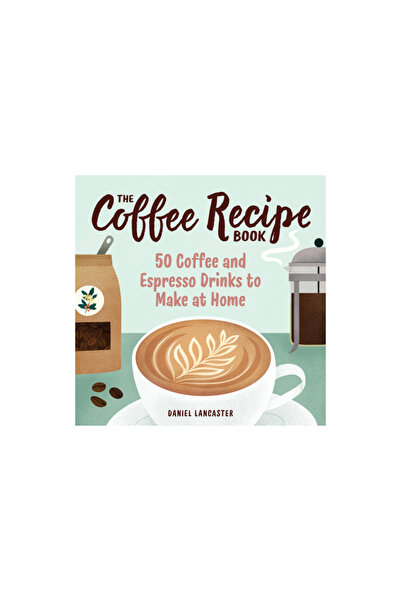 Rockridge Pr The Coffee Recipe Book: 50 Coffee and Espresso Drinks to Make at...