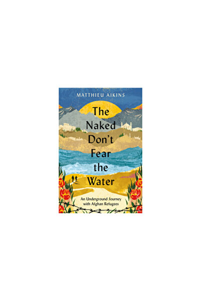 Perennial The Naked Don't Fear the Water: An Underground Journey with Afghan ...