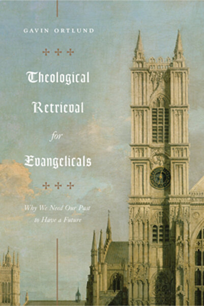 Crossway Books Theological Retrieval for Evangelicals: Why We Need Our Past to Have a Future