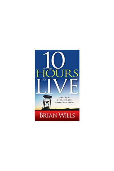 Whitaker House 10 Hours to Live: A True Story of Healing and Supernatural Living