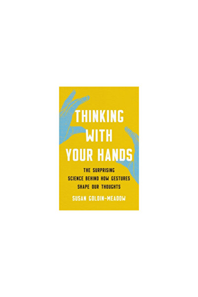 Basic Books Thinking with Your Hands: The Surprising Science Behind How Gestures Shape Our Thoughts