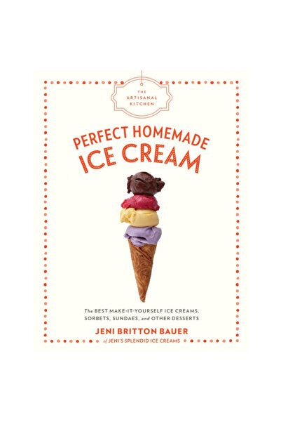 Artisan The Artisanal Kitchen: Perfect Homemade Ice Cream: The Best Make-It-Y...