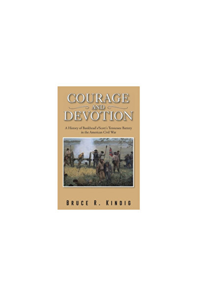 Ideopage Pr Solutions Courage and Devotion: A History of Bankhead's/Scott's Tennessee Battery in the American Civil War