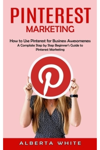 Alex Howard Pinterest Marketing: How to Use Pinterest for Business Awesomeness (A Complate Step by Step Beginner