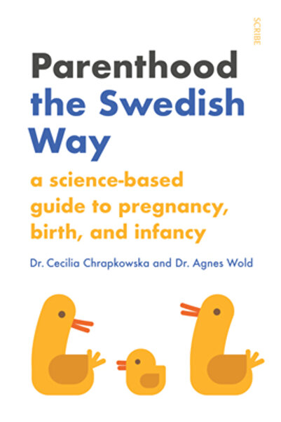 Scribe Pubn Parenting the Swedish Way: Debunking Myths about Pregnancy and Infancy, and Replacing Hearsay with S