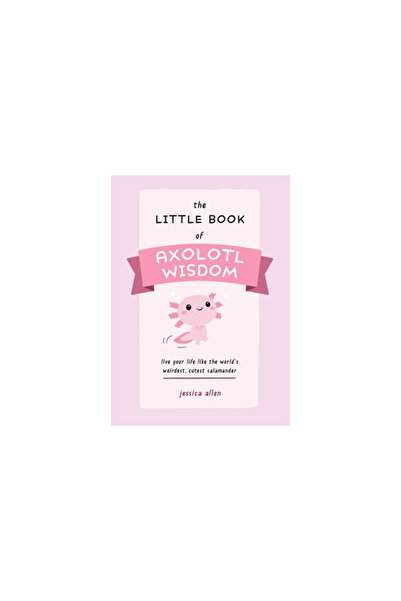 Ulysses Pr The Little Book of Axolotl Wisdom: Live Your Life Like the World's...