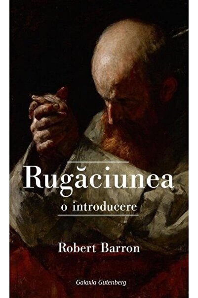 Editura Galaxia Gutenberg Rugaciunea. O introducere, Robert Barron
