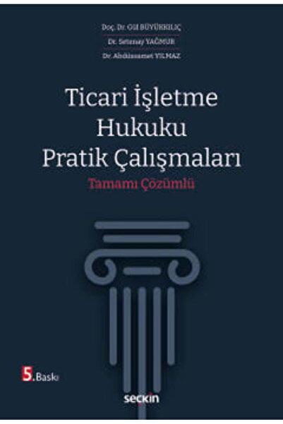Seçkin Yayıncılık Ticari İşletme Hukuku Pratik Çalışmaları Tamamı Çözümlü Doç. Dr. Gül Büyükkılıç,Dr. Abdüssamet Yılma