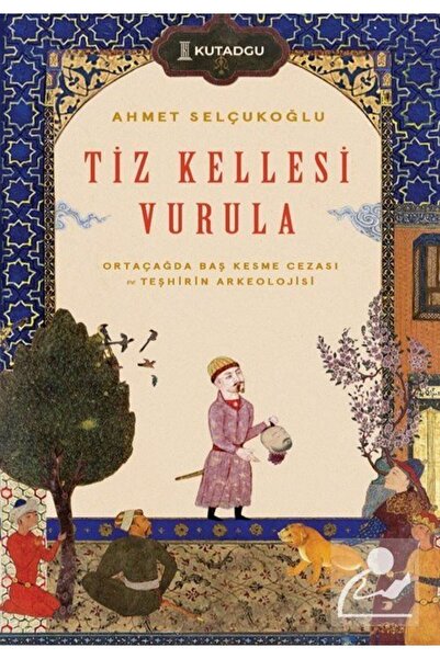 kutadgu Tiz Kellesi Vurula & Ortaçağda Baş Kesme Cezası ve Teşhirin Arkeolojisi