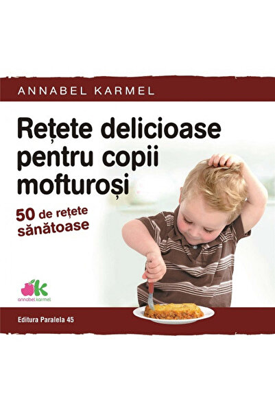 Paralela 45 Rețete delicioase pentru copii pretențioși - 50 de rețete sănătoa...