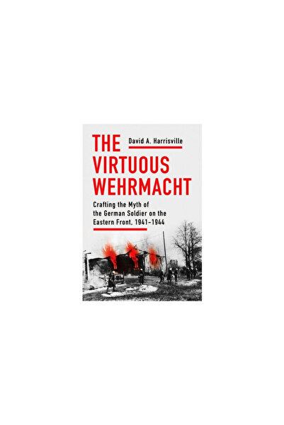 Cornell Univ Pr The Virtuous Wehrmacht: Crafting the Myth of the German Soldi...