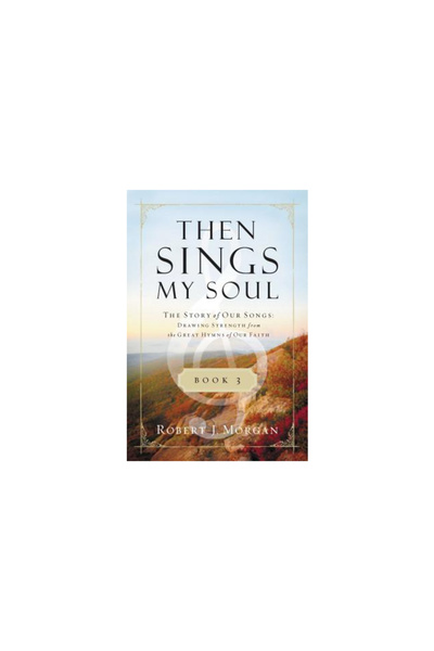 Nelsonword Pub Group Then Sings My Soul, Book 3: The Story of Our Songs: Drawing Strength from the Great Hymns of Our Fai