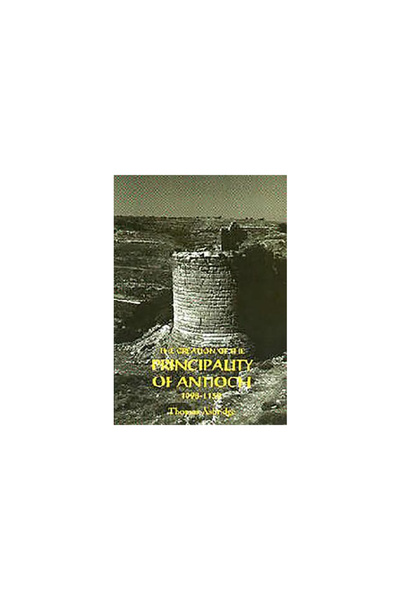 Boydell & Brewer Inc The Creation of the Principality of Antioch, 1098-1130