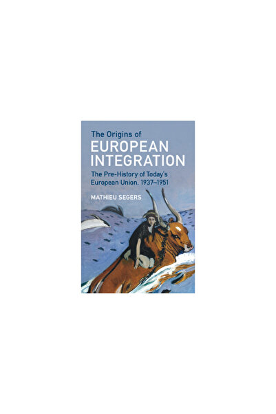 Cambridge The Origins of European Integration: The Pre-History of Today's European Union, 1937-1951