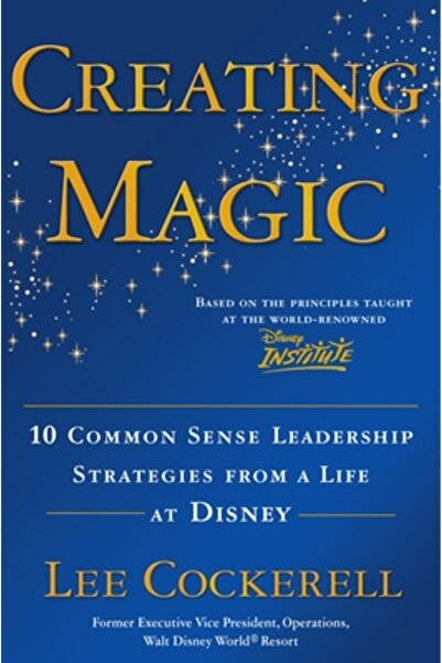 Broadway Business Creating Magic: 10 Common Sense Leadership Strategies from a Life at Disney