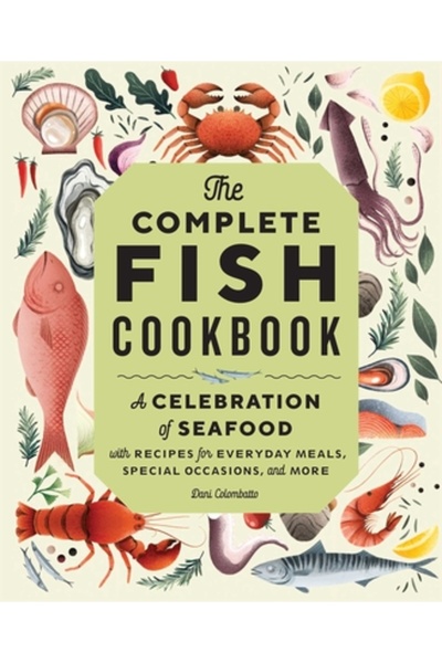 Rockridge Pr The Complete Fish Cookbook: A Celebration of Seafood with Recipe...