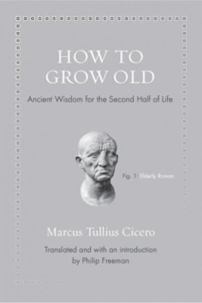 Princeton Univ Pr How to Grow Old: Ancient Wisdom for the Second Half of Life