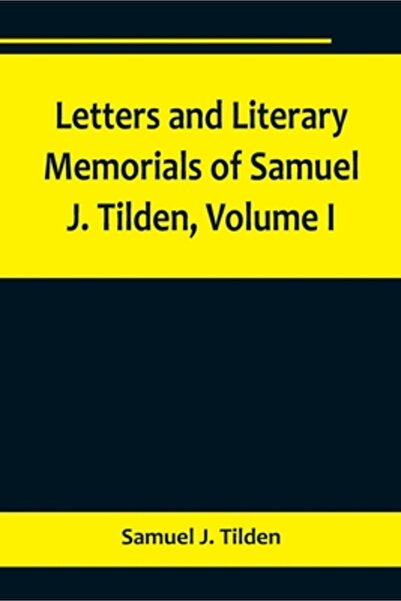 Alpha Ed Letters and Literary Memorials of Samuel J. Tilden, Volume I