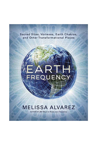 Llewellyn Pub Earth Frequency: Sacred Sites, Vortexes, Earth Chakras, and Other Transformational Places