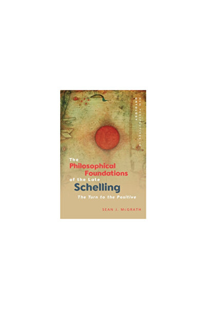 Edinburgh Univ Pr The Philosophical Foundations of the Late Schelling: The Turn to the Positive
